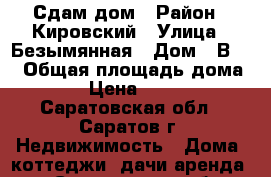 Сдам дом › Район ­ Кировский › Улица ­ Безымянная › Дом ­ В-68 › Общая площадь дома ­ 60 › Цена ­ 10 000 - Саратовская обл., Саратов г. Недвижимость » Дома, коттеджи, дачи аренда   . Саратовская обл.,Саратов г.